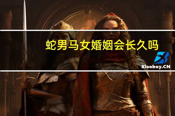 蛇男马女婚姻会长久吗