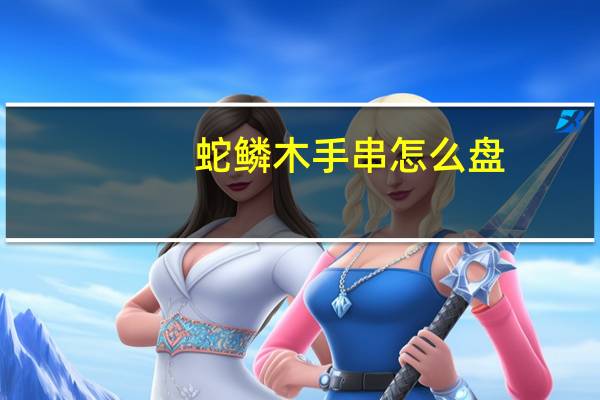 蛇鳞木手串怎么盘