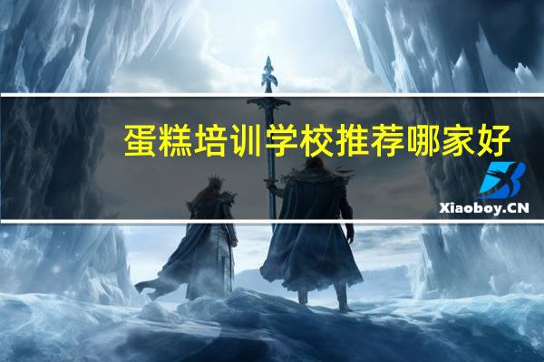 蛋糕培训学校推荐哪家好?