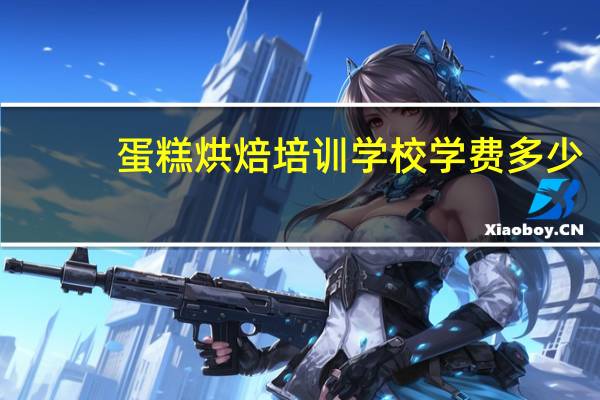 蛋糕烘焙培训学校学费多少