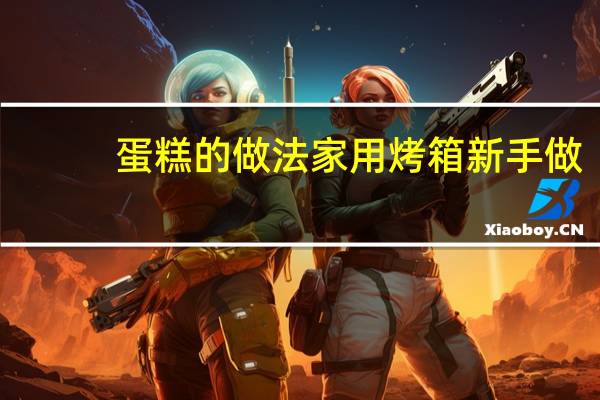 蛋糕的做法家用烤箱新手做