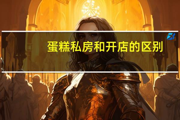 蛋糕私房和开店的区别