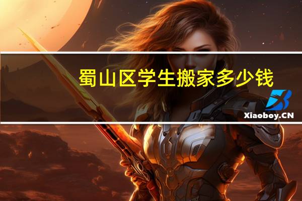 蜀山区学生搬家多少钱