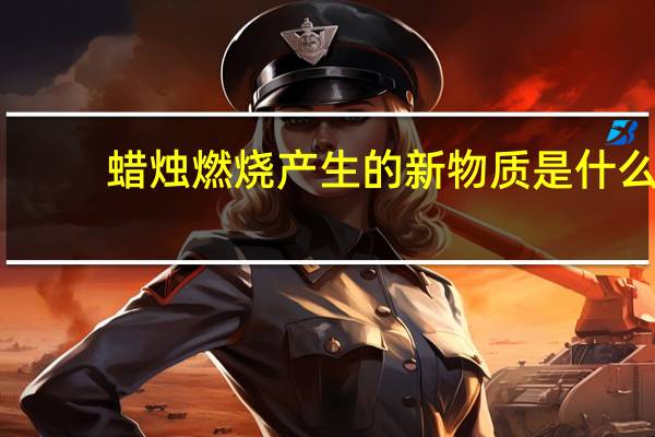 蜡烛燃烧产生的新物质是什么