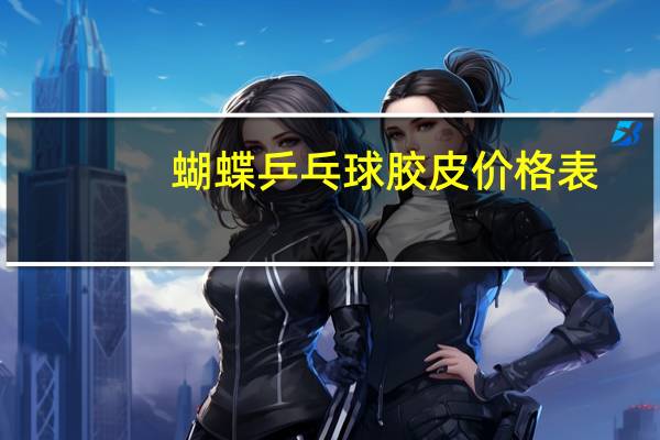 蝴蝶乒乓球胶皮价格表