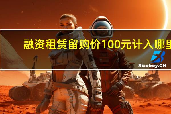 融资租赁留购价100元计入哪里
