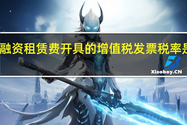 融资租赁费开具的增值税发票税率是多少