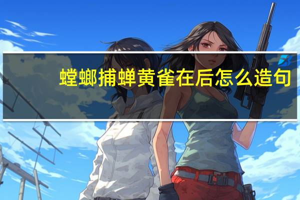 螳螂捕蝉黄雀在后怎么造句