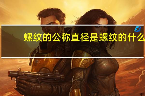 螺纹的公称直径是螺纹的什么