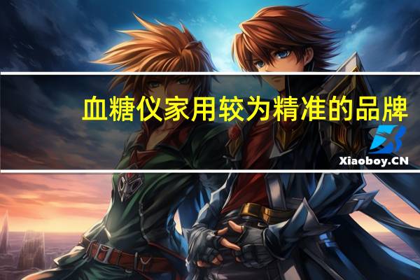 血糖仪家用较为精准的品牌