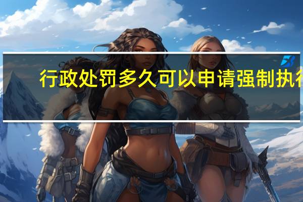 行政处罚多久可以申请强制执行