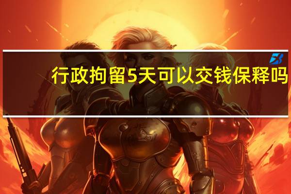 行政拘留5天可以交钱保释吗