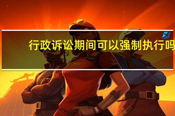 行政诉讼期间可以强制执行吗