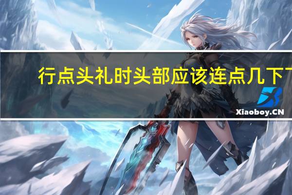行点头礼时头部应该连点几下下
