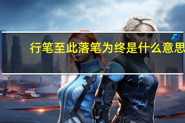 行笔至此落笔为终是什么意思