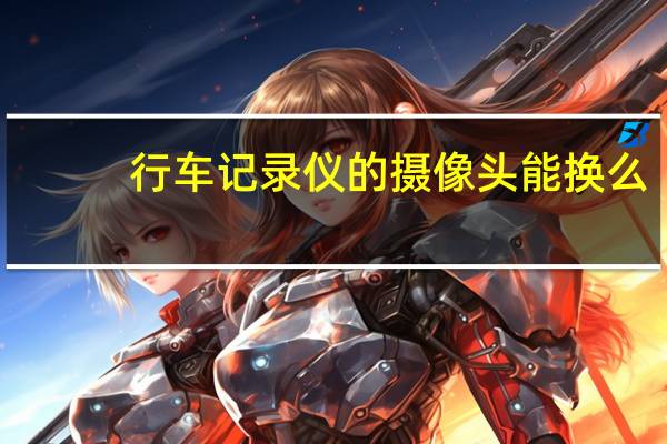 行车记录仪的摄像头能换么