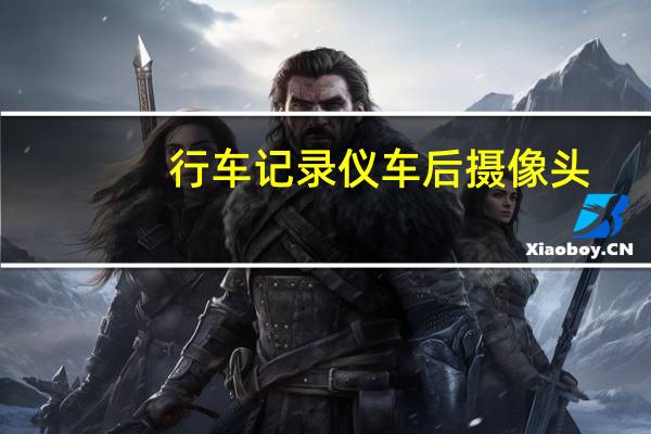 行车记录仪车后摄像头