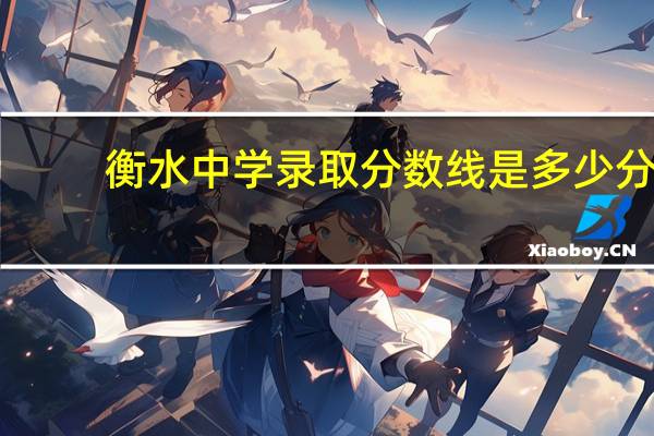 衡水中学录取分数线是多少分