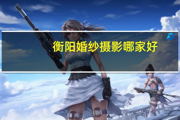 衡阳婚纱摄影哪家好