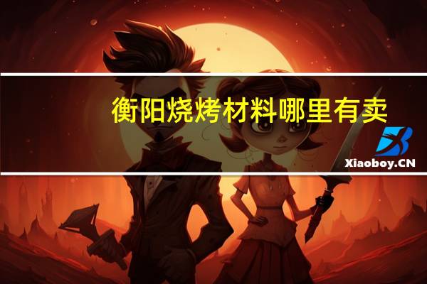 衡阳烧烤材料哪里有卖