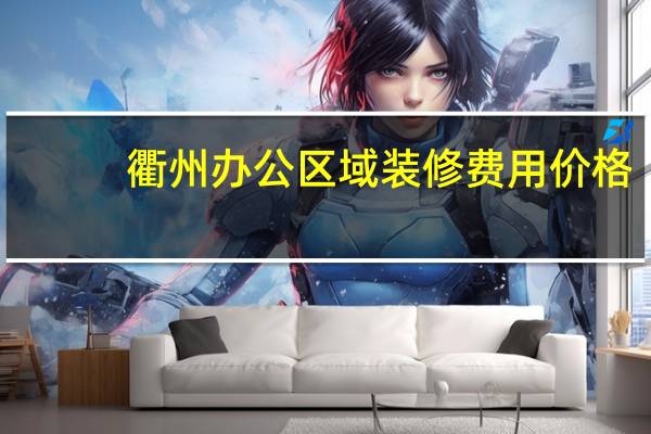 衢州办公区域装修费用价格