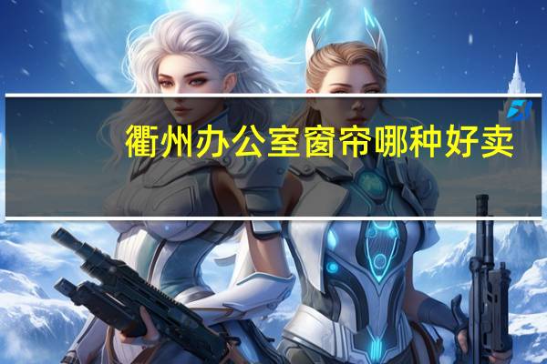 衢州办公室窗帘哪种好卖