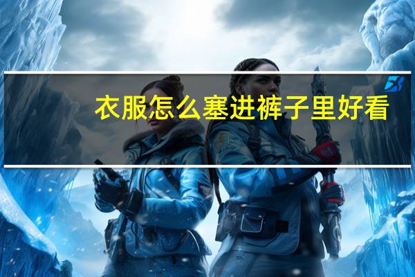 衣服怎么塞进裤子里好看
