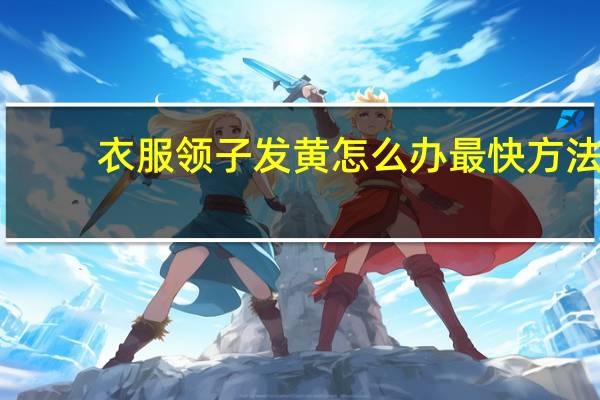 衣服领子发黄怎么办最快方法