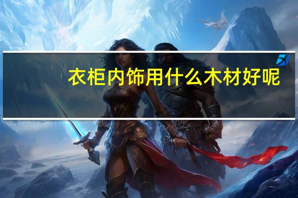 衣柜内饰用什么木材好呢