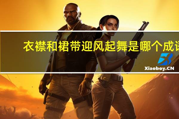 衣襟和裙带迎风起舞是哪个成语