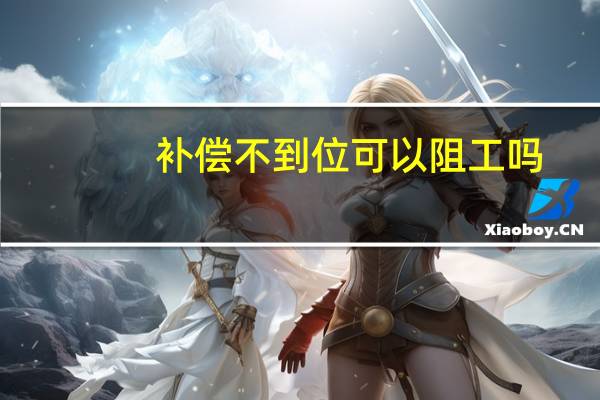 补偿不到位可以阻工吗