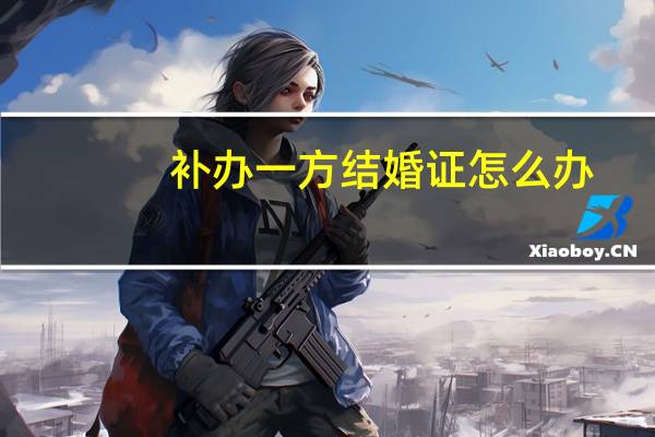 补办一方结婚证怎么办