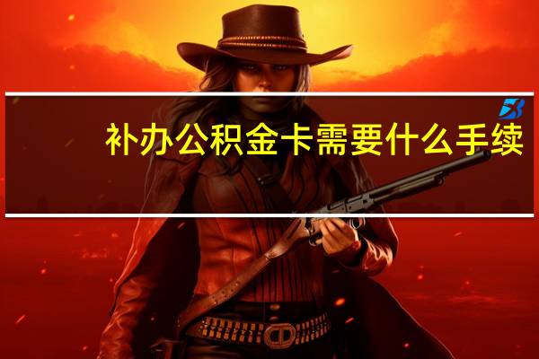 补办公积金卡需要什么手续