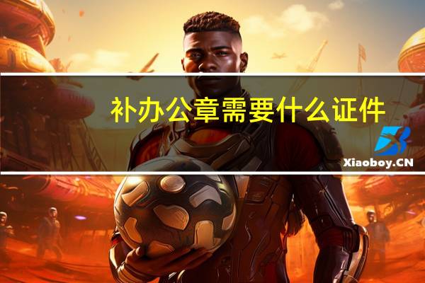 补办公章需要什么证件