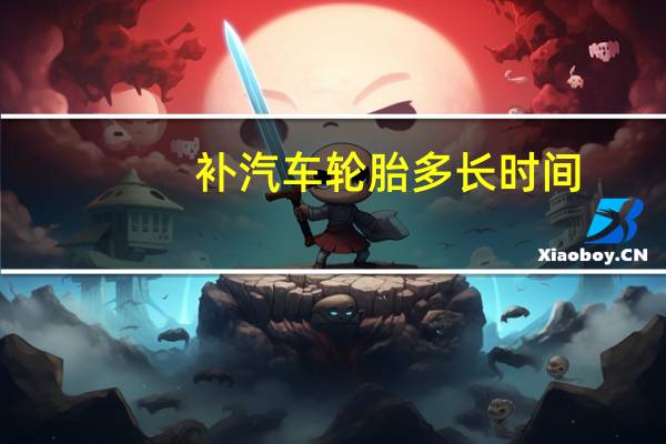补汽车轮胎多长时间