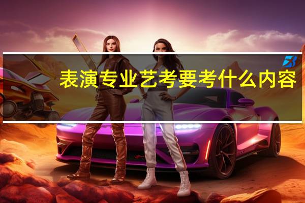 表演专业艺考要考什么内容