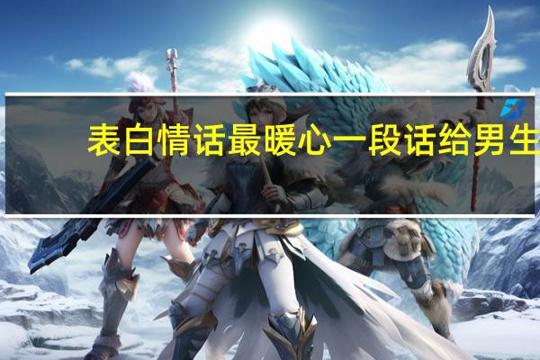 表白情话最暖心一段话给男生