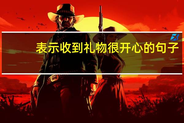 表示收到礼物很开心的句子