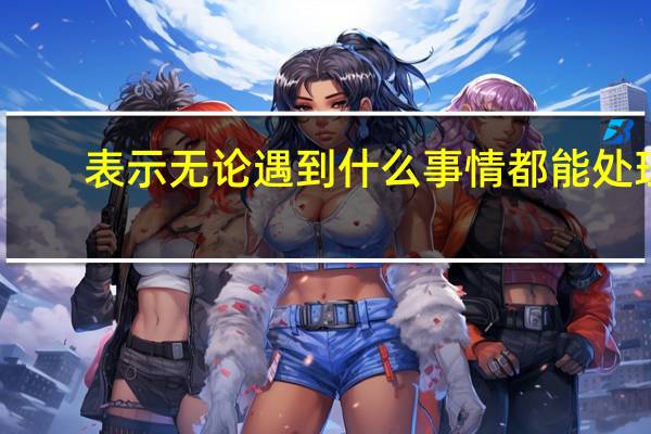 表示无论遇到什么事情都能处理，的成语