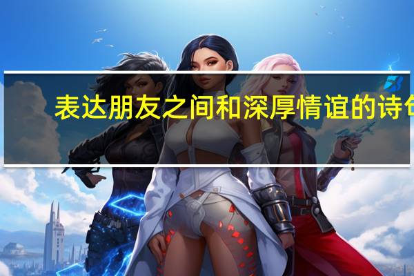 表达朋友之间和深厚情谊的诗句