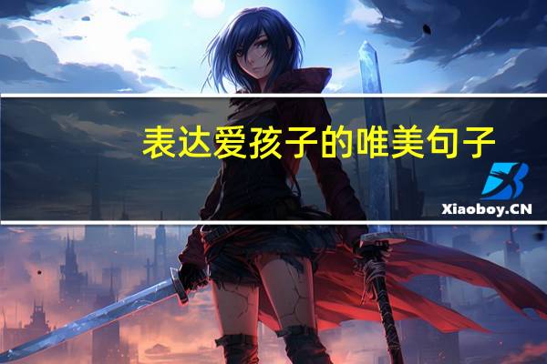 表达爱孩子的唯美句子
