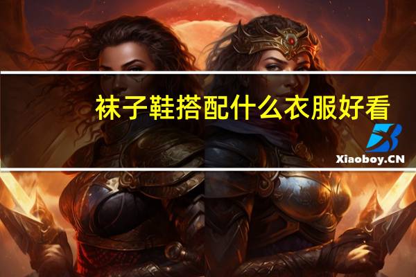 袜子鞋搭配什么衣服好看