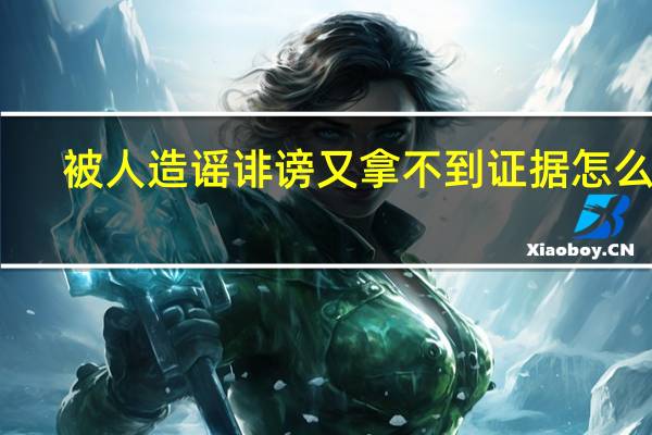 被人造谣诽谤又拿不到证据怎么办