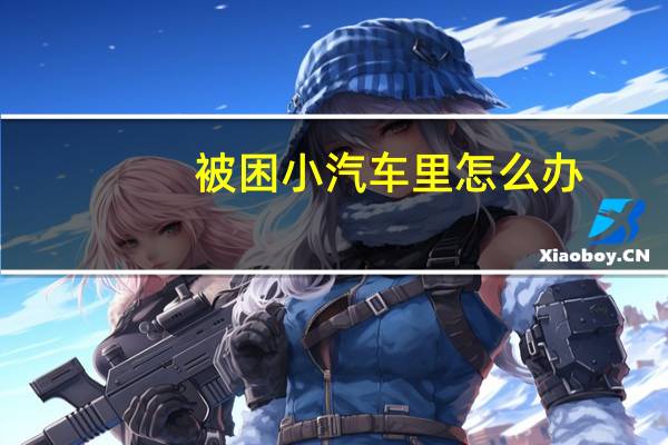 被困小汽车里怎么办