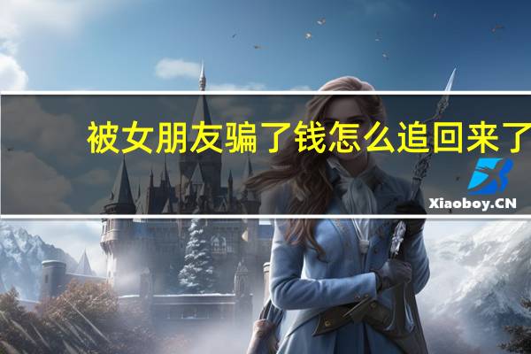 被女朋友骗了钱怎么追回来了
