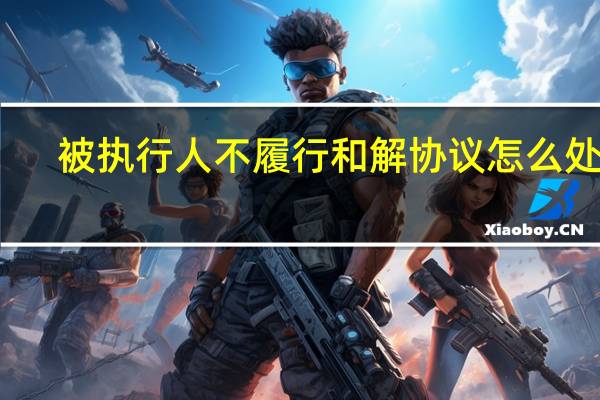 被执行人不履行和解协议怎么处理