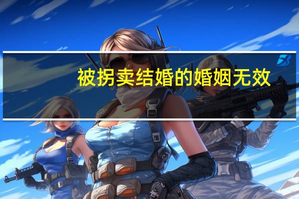 被拐卖结婚的婚姻无效