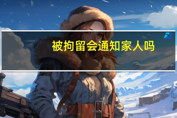 被拘留会通知家人吗