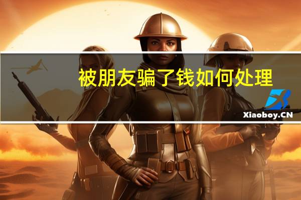 被朋友骗了钱如何处理