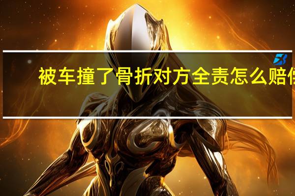 被车撞了骨折对方全责怎么赔偿